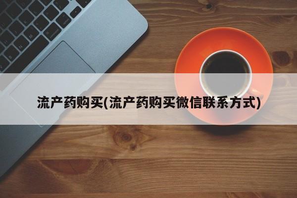 药流药网上购买流产药购买(流产药购买微信联系方式)