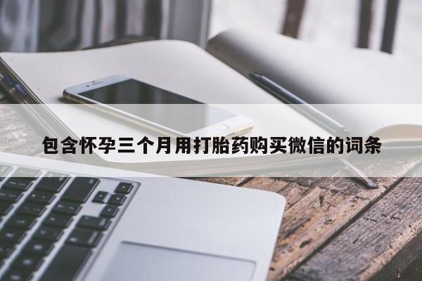 药流药网上购买包含怀孕三个月用打胎药购买微信的词条