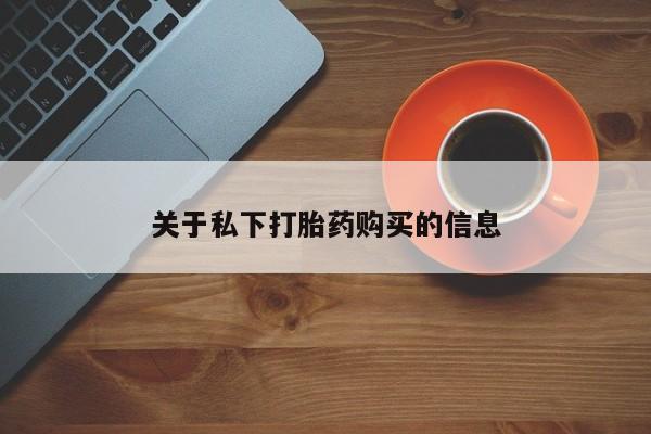 药流药网上购买关于私下打胎药购买的信息