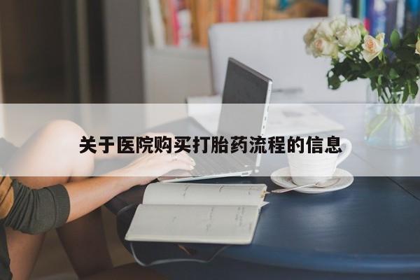 药流药网上购买关于医院购买打胎药流程的信息