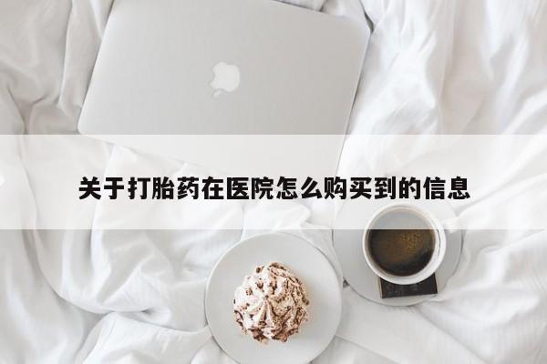 药流药网上购买关于打胎药在医院怎么购买到的信息