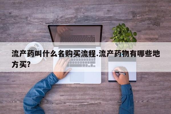 药流药网上购买流产药叫什么名购买流程.流产药物有哪些地方买？