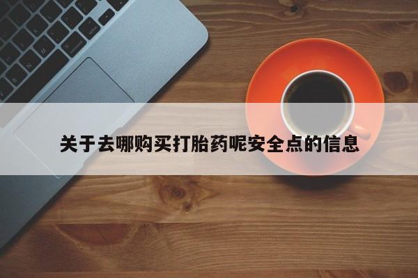 药流药网上购买关于去哪购买打胎药呢安全点的信息