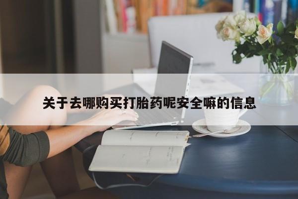 药流药网上购买关于去哪购买打胎药呢安全嘛的信息