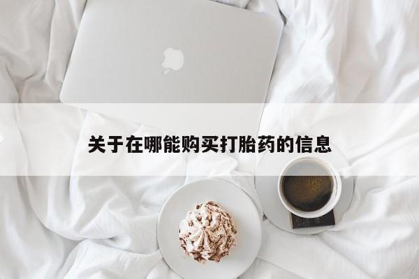 药流药网上购买关于在哪能购买打胎药的信息