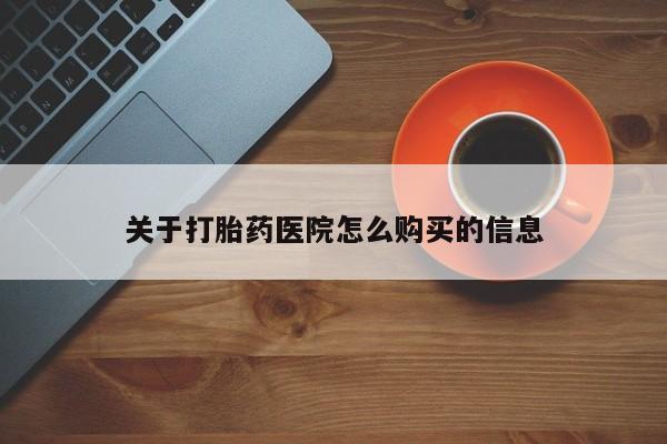 药流药网上购买关于打胎药医院怎么购买的信息