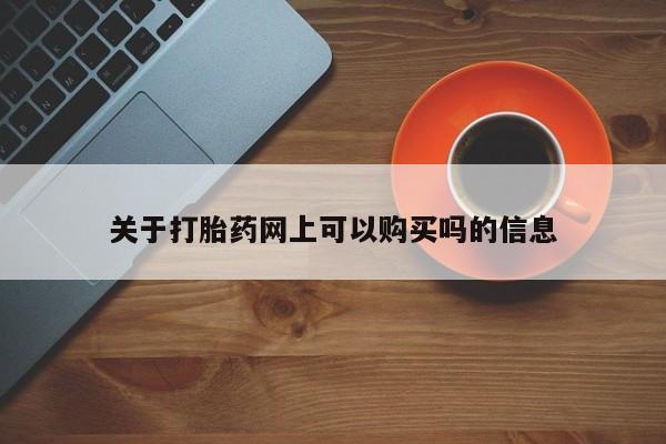 药流药网上购买关于打胎药网上可以购买吗的信息