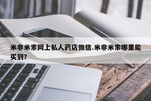 药流药网上购买米非米索网上私人药店微信.米非米索哪里能买到？