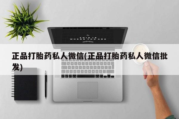 药流药网上购买正品打胎药私人微信(正品打胎药私人微信批发)