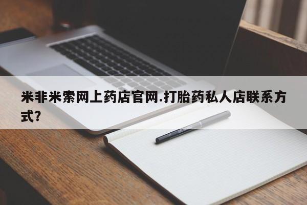 药流药网上购买米非米索网上药店官网.打胎药私人店联系方式？