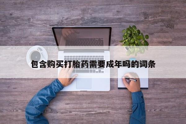 药流药网上购买包含购买打胎药需要成年吗的词条