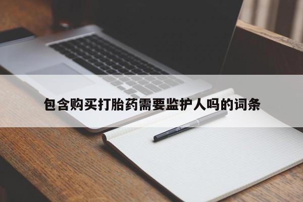 药流药网上购买包含购买打胎药需要监护人吗的词条