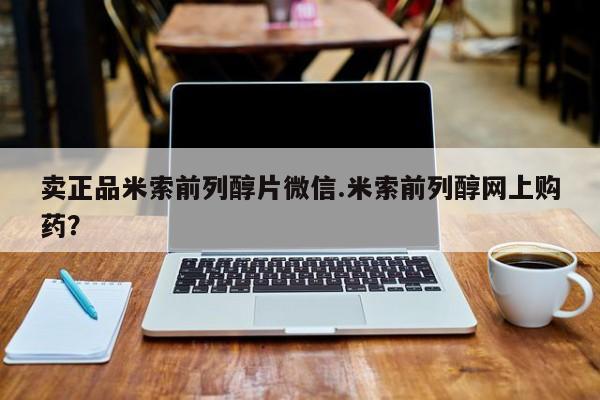 药流药网上购买卖正品米索前列醇片微信.米索前列醇网上购药？