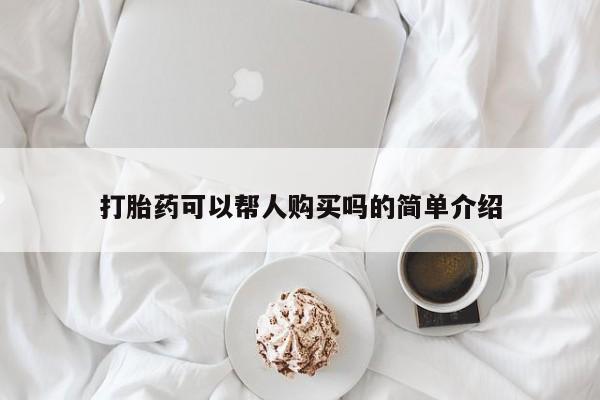 药流药网上购买打胎药可以帮人购买吗的简单介绍